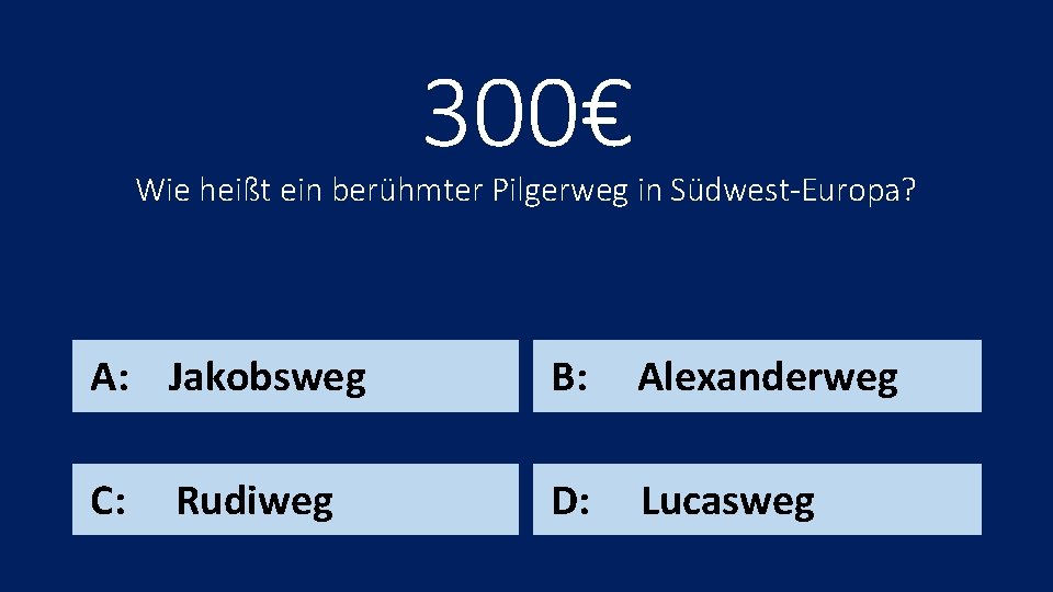 300€ Wie heißt ein berühmter Pilgerweg in Südwest-Europa? A: Jakobsweg B: Alexanderweg C: D: