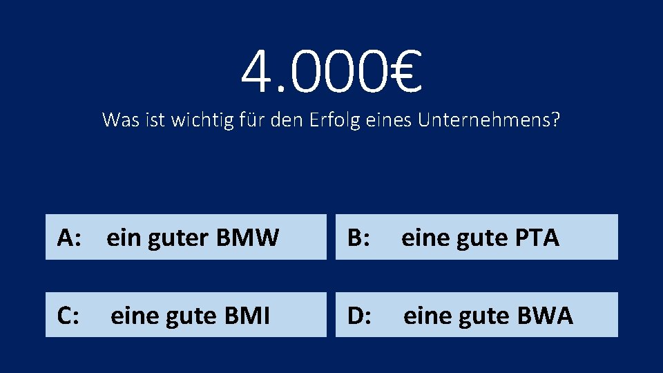 4. 000€ Was ist wichtig für den Erfolg eines Unternehmens? A: ein guter BMW