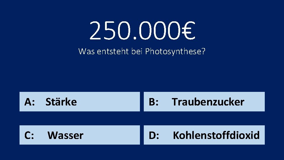 250. 000€ Was entsteht bei Photosynthese? A: Stärke B: Traubenzucker C: D: Kohlenstoffdioxid Wasser