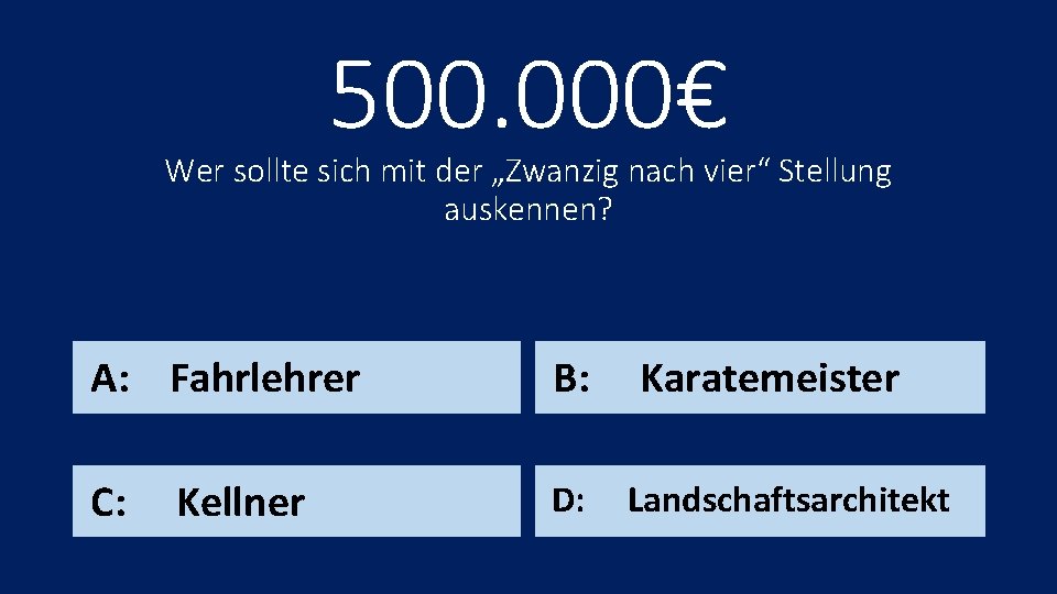 500. 000€ Wer sollte sich mit der „Zwanzig nach vier“ Stellung auskennen? A: Fahrlehrer