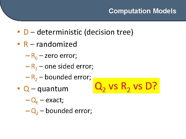 Computation Models • D – deterministic (decision tree) • R – randomized – R