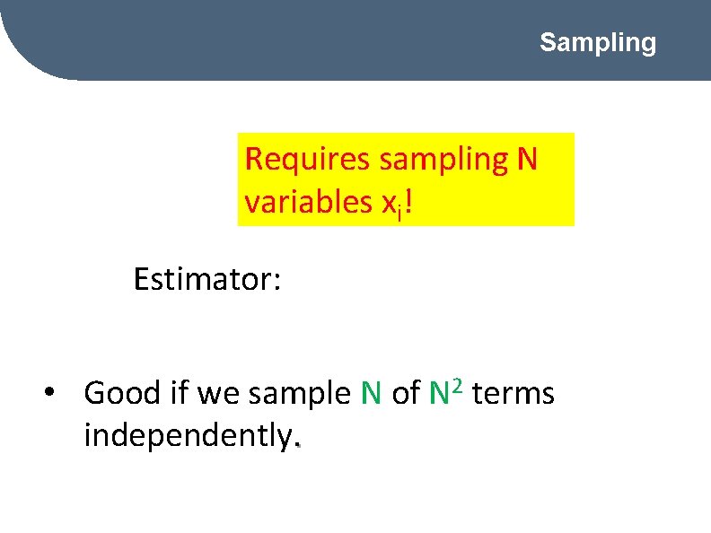 Sampling Requires sampling N variables xi! Estimator: • Good if we sample N of