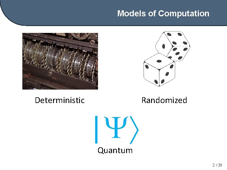 Models of Computation Deterministic Randomized | Quantum 2 / 39 