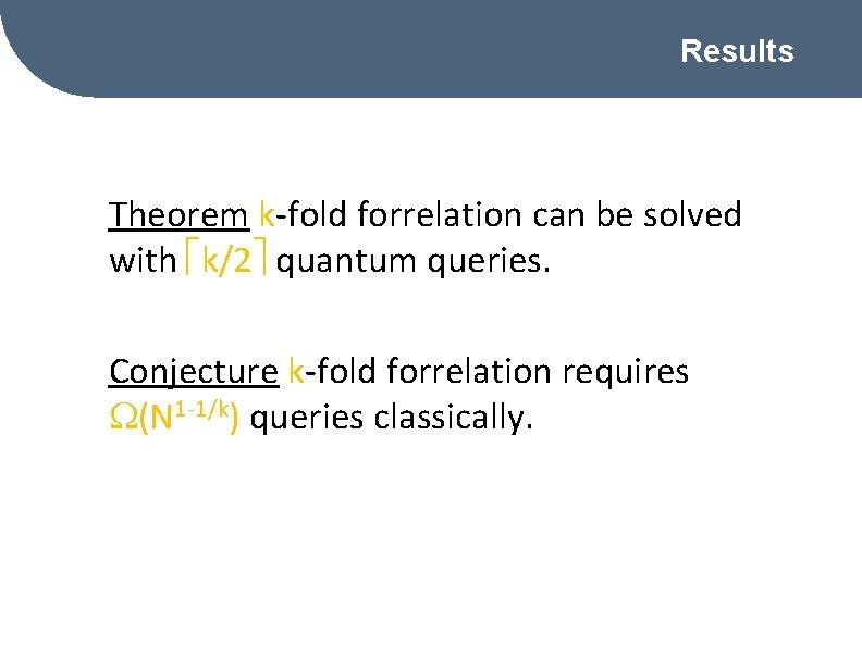 Results Theorem k-fold forrelation can be solved with k/2 quantum queries. Conjecture k-fold forrelation