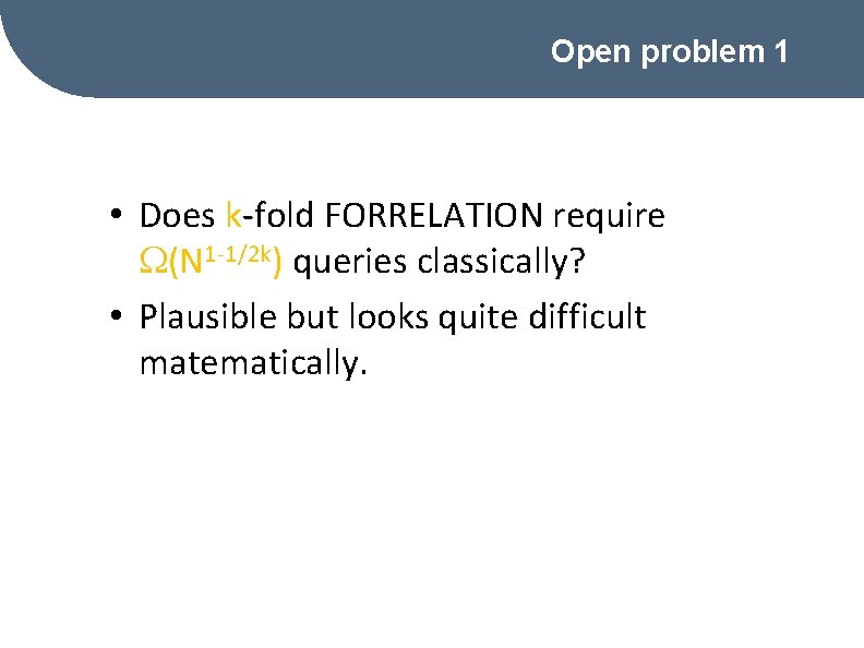 Open problem 1 • Does k-fold FORRELATION require (N 1 -1/2 k) queries classically?