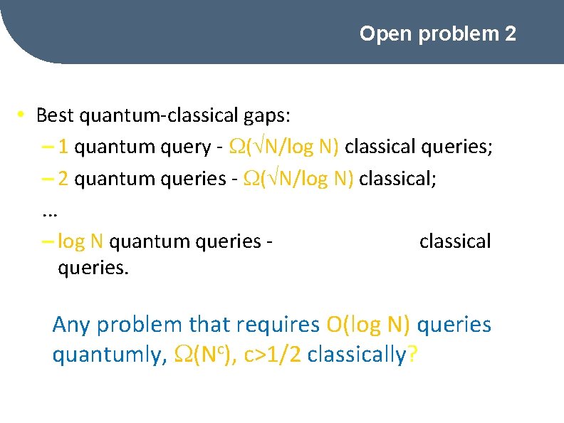 Open problem 2 • Best quantum-classical gaps: – 1 quantum query - ( N/log