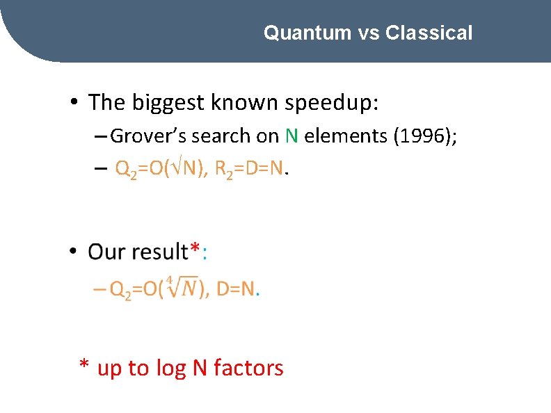 Quantum vs Classical • The biggest known speedup: – Grover’s search on N elements