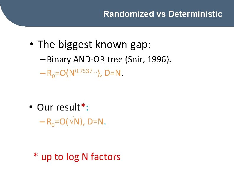 Randomized vs Deterministic • The biggest known gap: – Binary AND-OR tree (Snir, 1996).