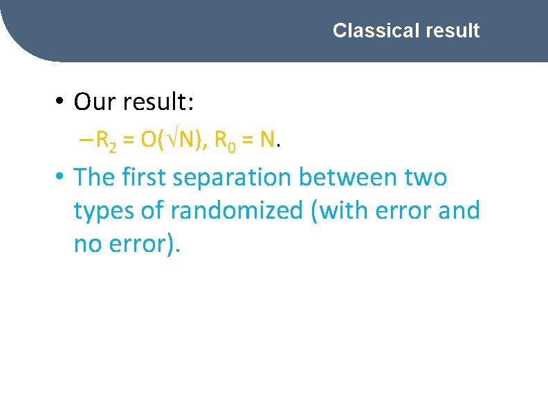 Classical result • Our result: – R 2 = O( N), R 0 =