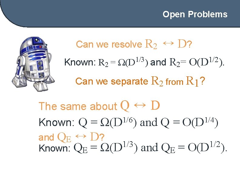 Open Problems Can we resolve R 2 ↔ D? Known: R 2 = Ω(D