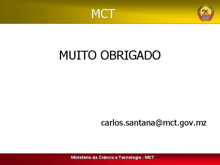 MCT MUITO OBRIGADO carlos. santana@mct. gov. mz Ministério da Ciência e Tecnologia - MCT