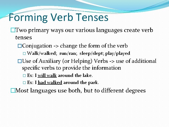 Forming Verb Tenses �Two primary ways our various languages create verb tenses �Conjugation ->