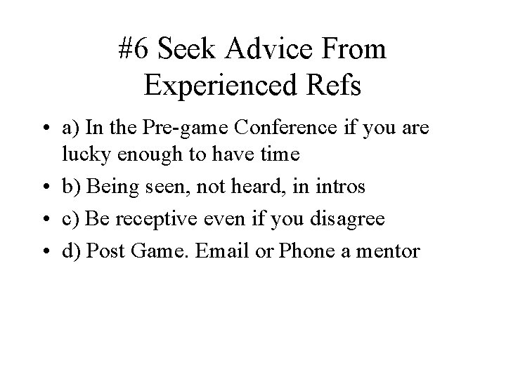#6 Seek Advice From Experienced Refs • a) In the Pre-game Conference if you