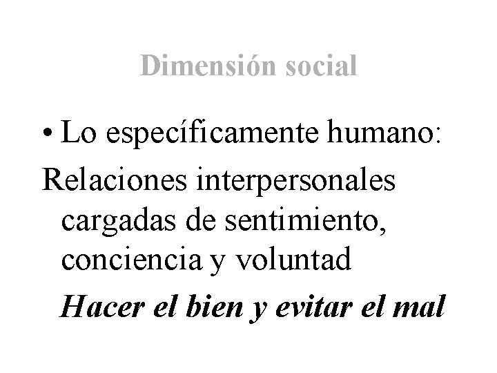 Dimensión social • Lo específicamente humano: Relaciones interpersonales cargadas de sentimiento, conciencia y voluntad