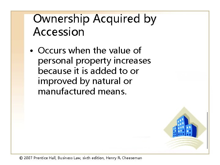 Ownership Acquired by Accession • Occurs when the value of personal property increases because