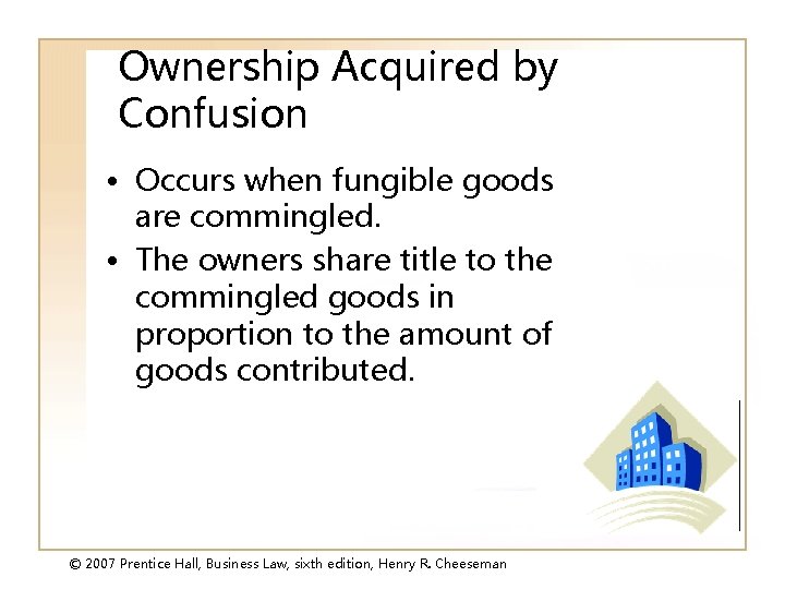 Ownership Acquired by Confusion • Occurs when fungible goods are commingled. • The owners