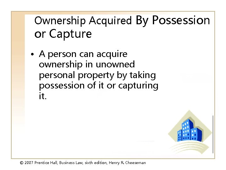 Ownership Acquired By Possession or Capture • A person can acquire ownership in unowned