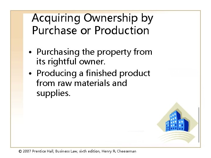 Acquiring Ownership by Purchase or Production • Purchasing the property from its rightful owner.