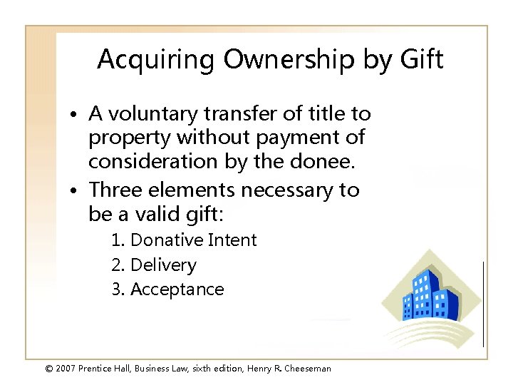 Acquiring Ownership by Gift • A voluntary transfer of title to property without payment