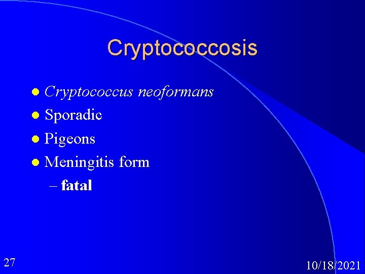 Cryptococcosis Cryptococcus neoformans l Sporadic l Pigeons l Meningitis form – fatal l 27