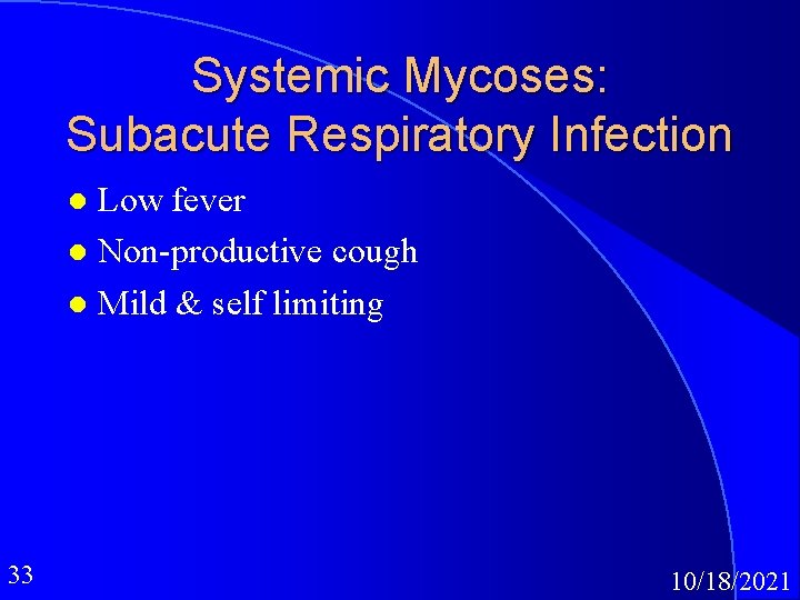 Systemic Mycoses: Subacute Respiratory Infection Low fever l Non-productive cough l Mild & self