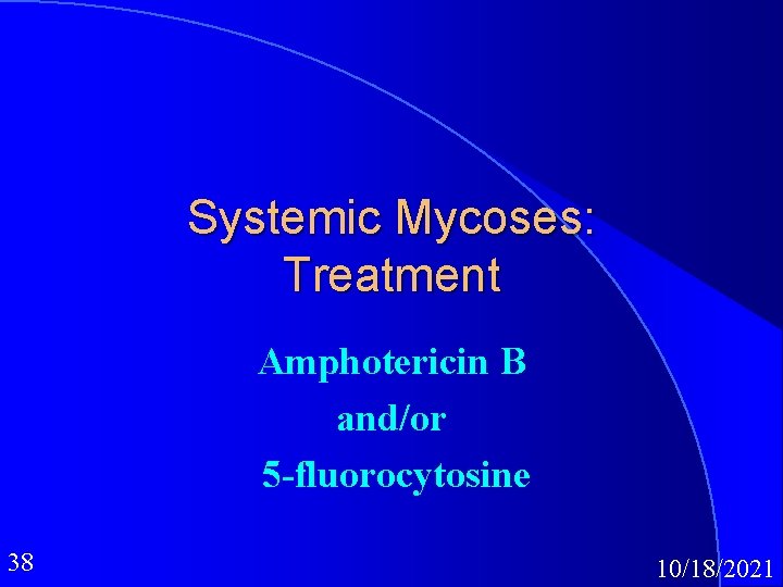 Systemic Mycoses: Treatment Amphotericin B and/or 5 -fluorocytosine 38 10/18/2021 