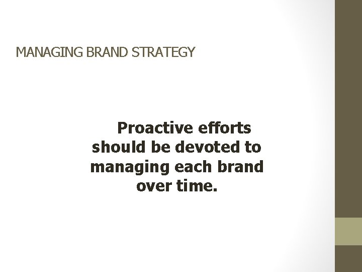 MANAGING BRAND STRATEGY Proactive efforts should be devoted to managing each brand over time.