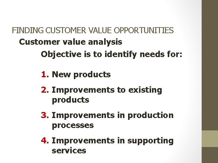 FINDING CUSTOMER VALUE OPPORTUNITIES Customer value analysis Objective is to identify needs for: 1.