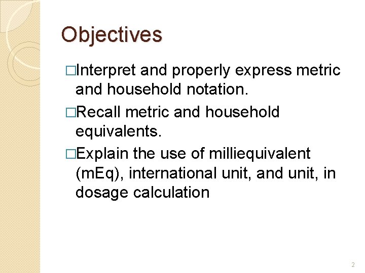 Objectives �Interpret and properly express metric and household notation. �Recall metric and household equivalents.