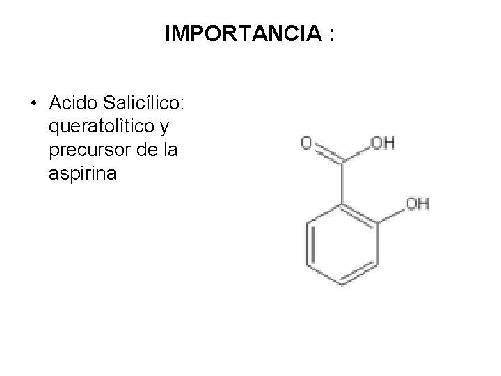 IMPORTANCIA : • Acido Salicílico: queratolìtico y precursor de la aspirina 