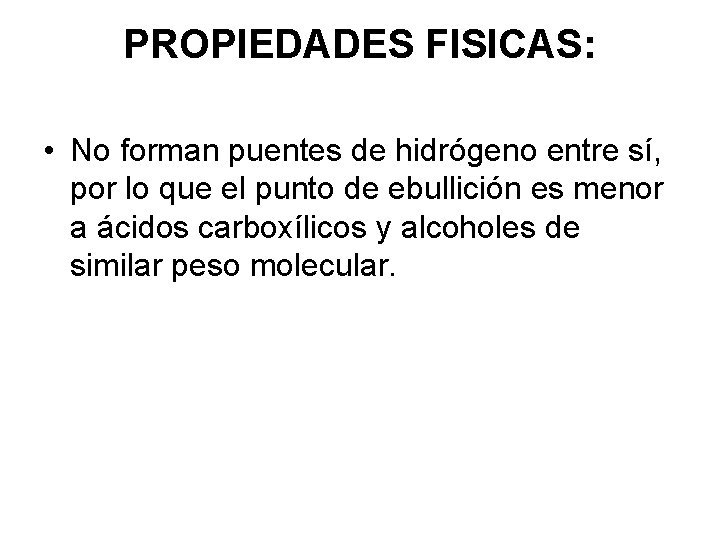 PROPIEDADES FISICAS: • No forman puentes de hidrógeno entre sí, por lo que el