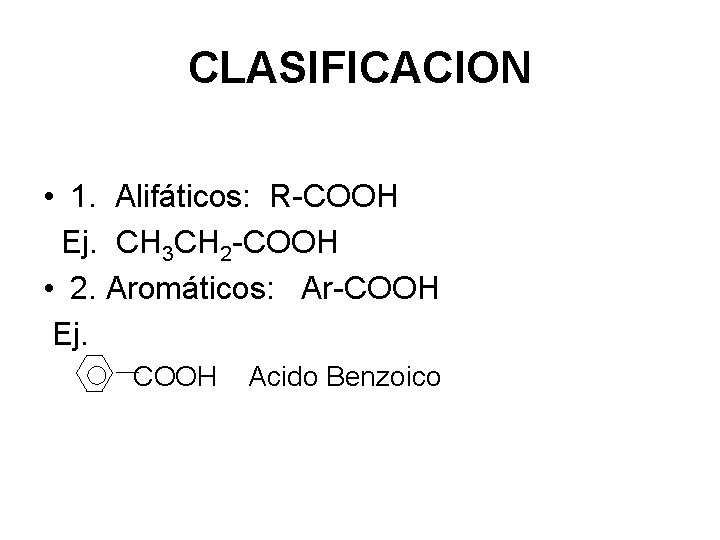 CLASIFICACION • 1. Alifáticos: R-COOH Ej. CH 3 CH 2 -COOH • 2. Aromáticos: