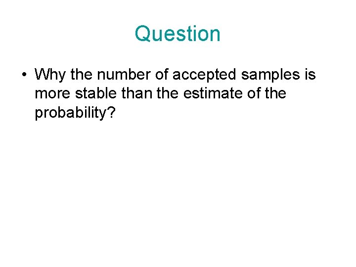 Question • Why the number of accepted samples is more stable than the estimate