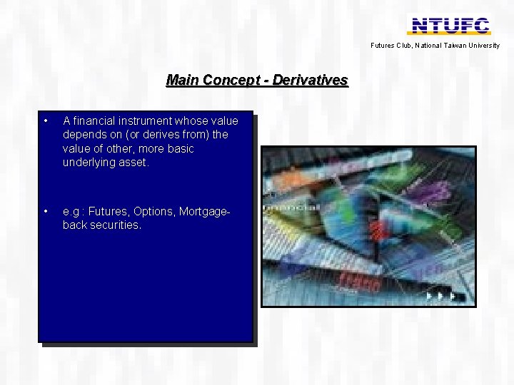 Futures Club, National Taiwan University Main Concept - Derivatives • A financial instrument whose
