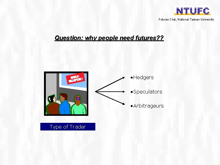 Futures Club, National Taiwan University Question: why people need futures? ? • Hedgers •