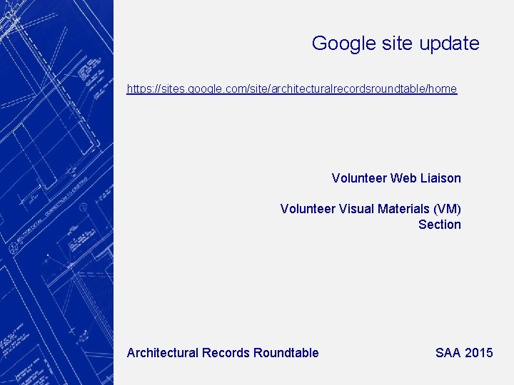 Google site update https: //sites. google. com/site/architecturalrecordsroundtable/home Volunteer Web Liaison Volunteer Visual Materials (VM)