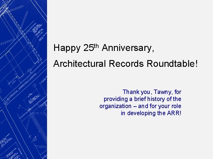 Happy 25 th Anniversary, Architectural Records Roundtable! Thank you, Tawny, for providing a brief
