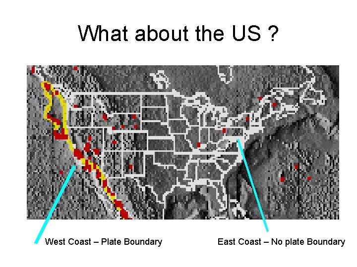What about the US ? West Coast – Plate Boundary East Coast – No