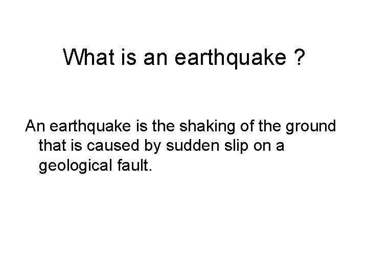 What is an earthquake ? An earthquake is the shaking of the ground that