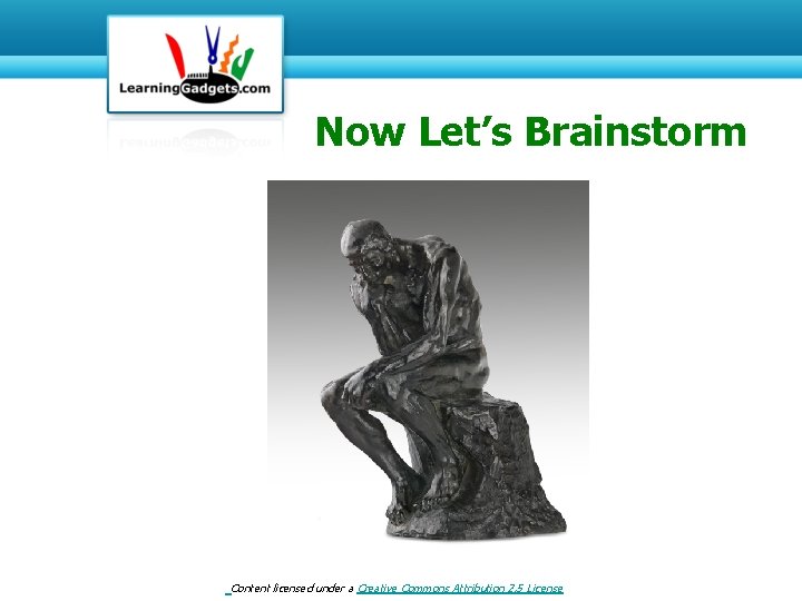 Now Let’s Brainstorm Content licensed under a Creative Commons Attribution 2. 5 License 