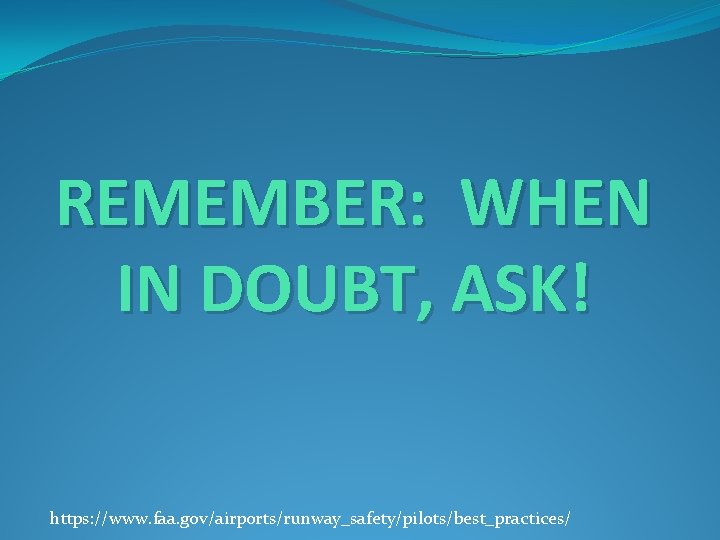 REMEMBER: WHEN IN DOUBT, ASK! https: //www. faa. gov/airports/runway_safety/pilots/best_practices/ 