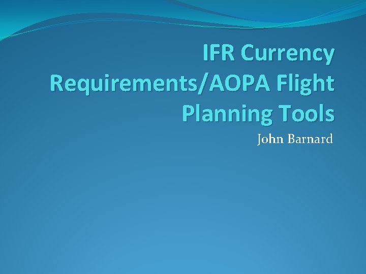 IFR Currency Requirements/AOPA Flight Planning Tools John Barnard 