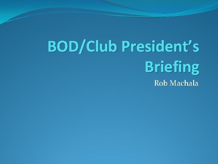 BOD/Club President’s Briefing Rob Machala 