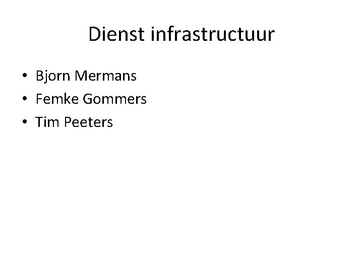 Dienst infrastructuur • Bjorn Mermans • Femke Gommers • Tim Peeters 