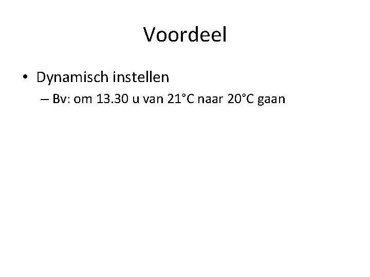 Voordeel • Dynamisch instellen – Bv: om 13. 30 u van 21°C naar 20°C