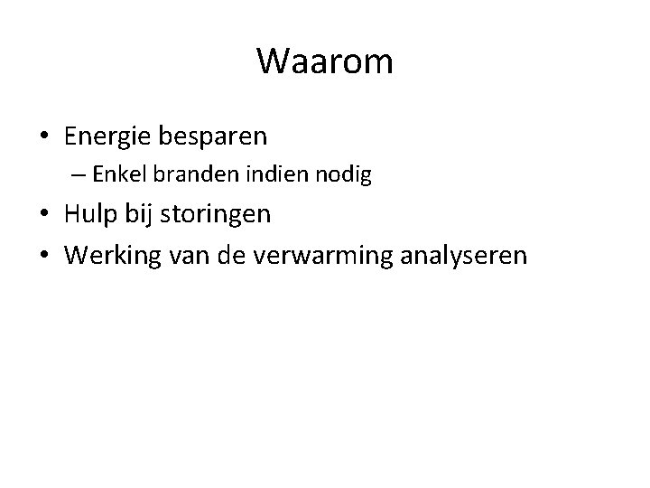 Waarom • Energie besparen – Enkel branden indien nodig • Hulp bij storingen •