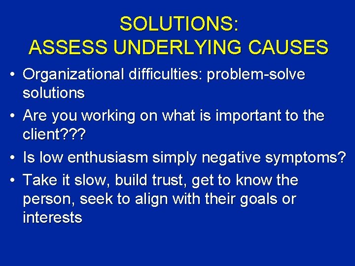 SOLUTIONS: ASSESS UNDERLYING CAUSES • Organizational difficulties: problem-solve solutions • Are you working on