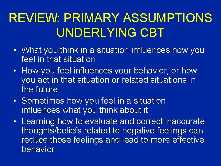 REVIEW: PRIMARY ASSUMPTIONS UNDERLYING CBT • What you think in a situation influences how