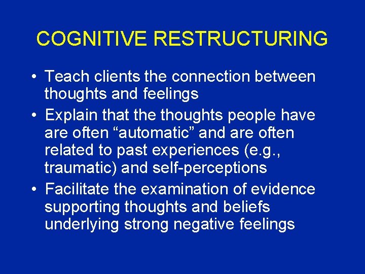 COGNITIVE RESTRUCTURING • Teach clients the connection between thoughts and feelings • Explain that