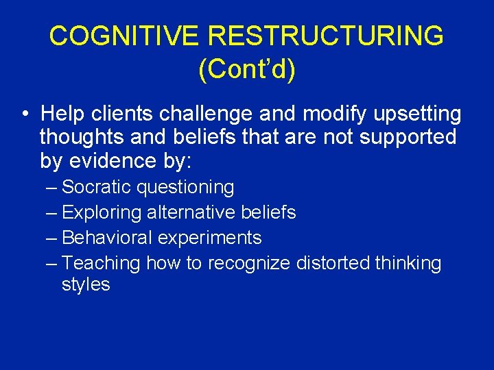 COGNITIVE RESTRUCTURING (Cont’d) • Help clients challenge and modify upsetting thoughts and beliefs that